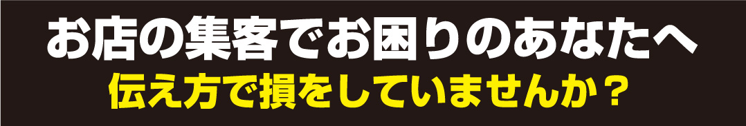 お店の集客でお困りのあなたへ伝え方で損をしていませんか?