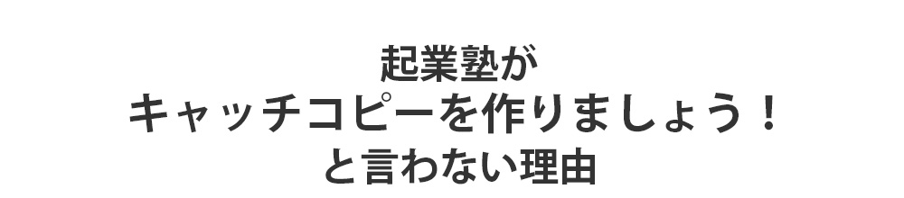 起業塾がキャッチコピーを作りましょう!と言わない理由