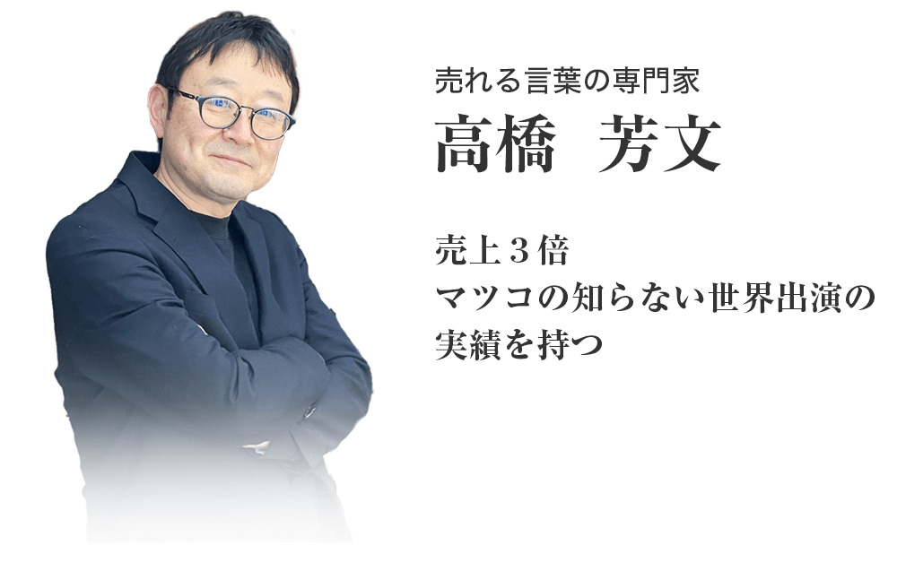 売れる言葉の専門家高橋 芳文売上3倍マツコの知らない世界出演の実績を持つ